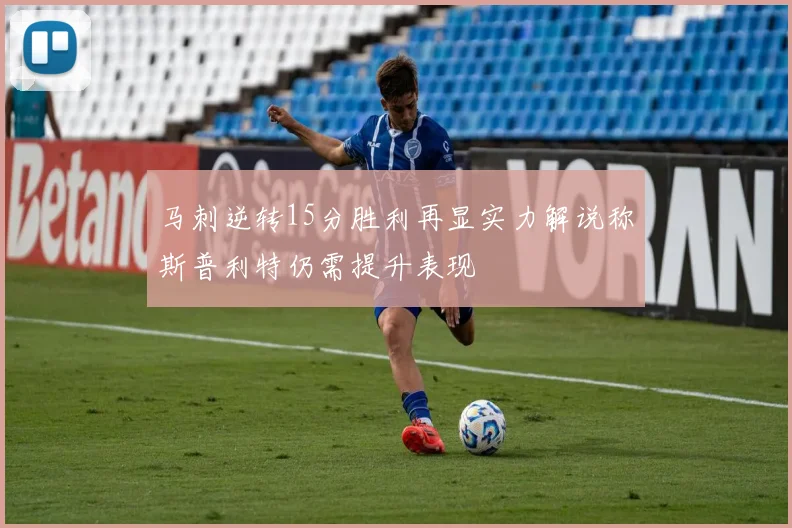 马刺逆转15分胜利再显实力解说称斯普利特仍需提升表现