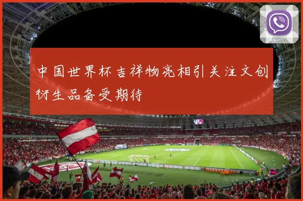 中国世界杯吉祥物亮相引关注文创衍生品备受期待
