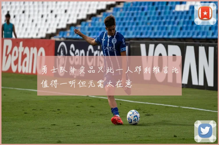 勇士队非卖品只此一人邓利维言论值得一听但无需太在意