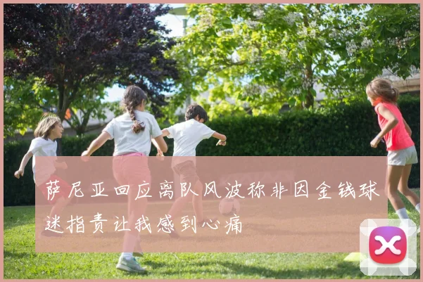 萨尼亚回应离队风波称非因金钱球迷指责让我感到心痛