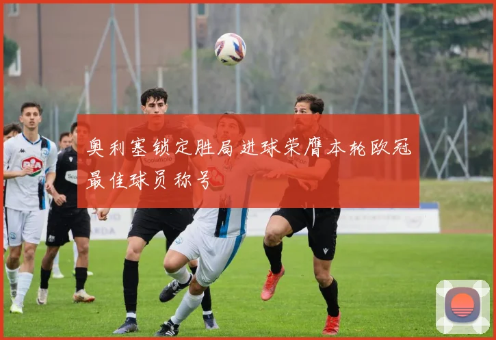 奥利塞锁定胜局进球荣膺本轮欧冠最佳球员称号