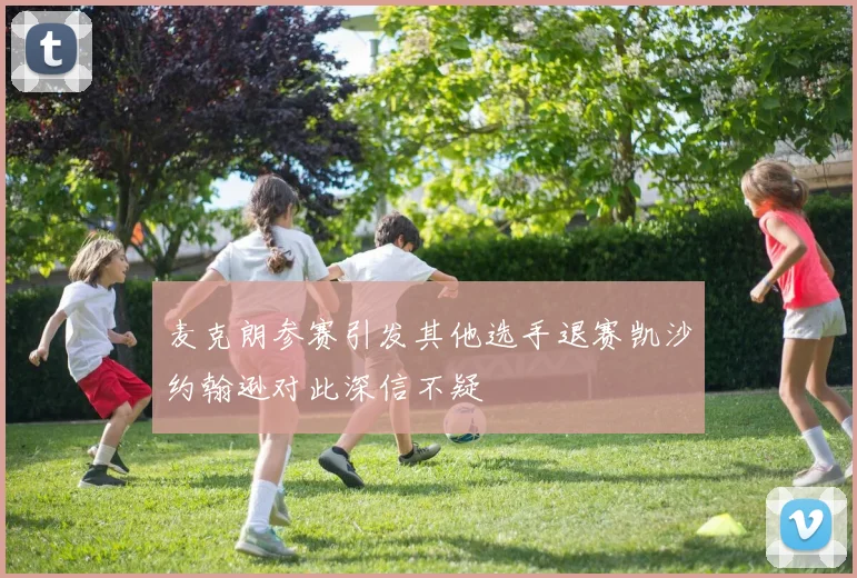 麦克朗参赛引发其他选手退赛凯沙约翰逊对此深信不疑