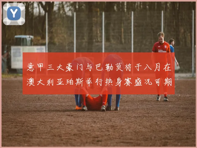 意甲三大豪门与巴勒莫将于八月在澳大利亚珀斯举行热身赛盛况可期