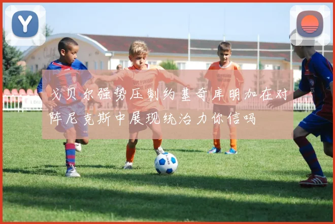 戈贝尔强势压制约基奇库明加在对阵尼克斯中展现统治力你信吗