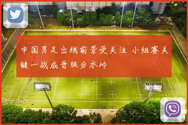 中国男足出线前景受关注 小组赛关键一战成晋级分水岭