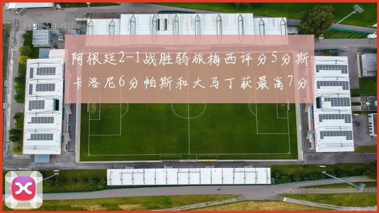阿根廷2-1战胜弱旅梅西评分5分斯卡洛尼6分帕斯和大马丁获最高7分