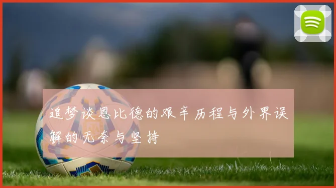 追梦谈恩比德的艰辛历程与外界误解的无奈与坚持