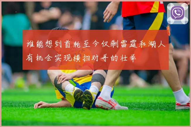 谁能想到首轮至今仅剩雷霆和湖人有机会实现横扫对手的壮举