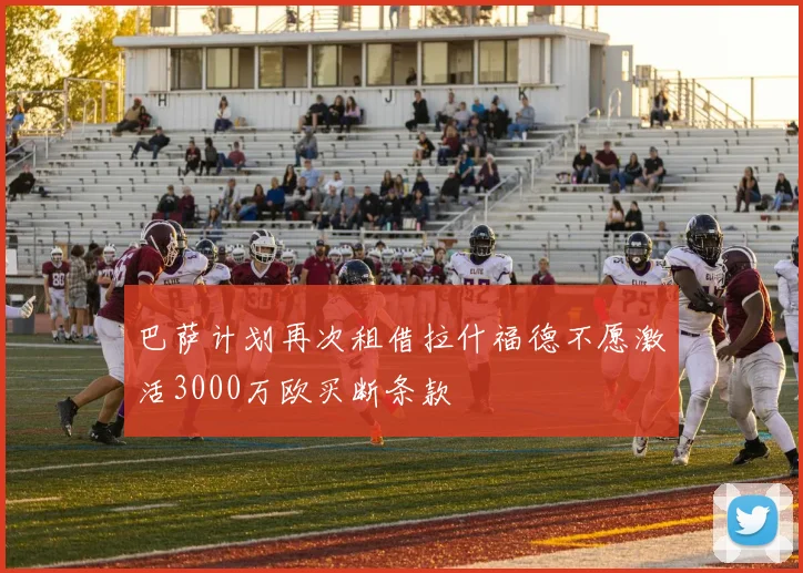 巴萨计划再次租借拉什福德不愿激活3000万欧买断条款