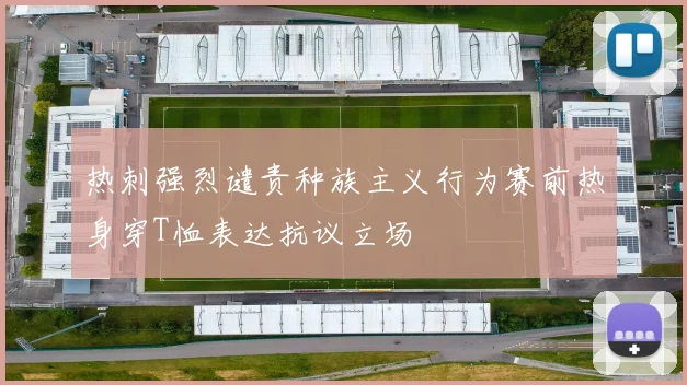 热刺强烈谴责种族主义行为赛前热身穿T恤表达抗议立场