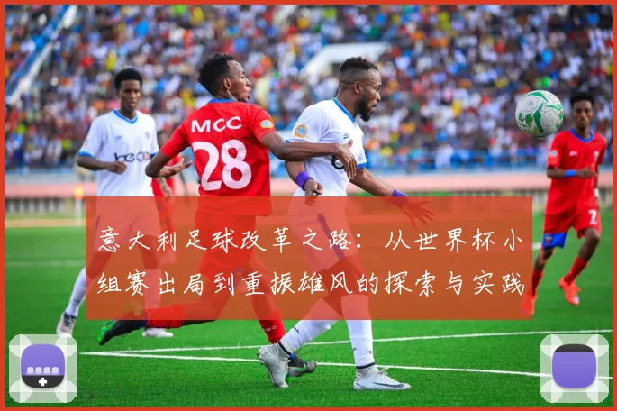 意大利足球改革之路：从世界杯小组赛出局到重振雄风的探索与实践