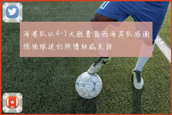 海港队以4-1大胜青岛西海岸队感谢现场球迷们热情助威支持