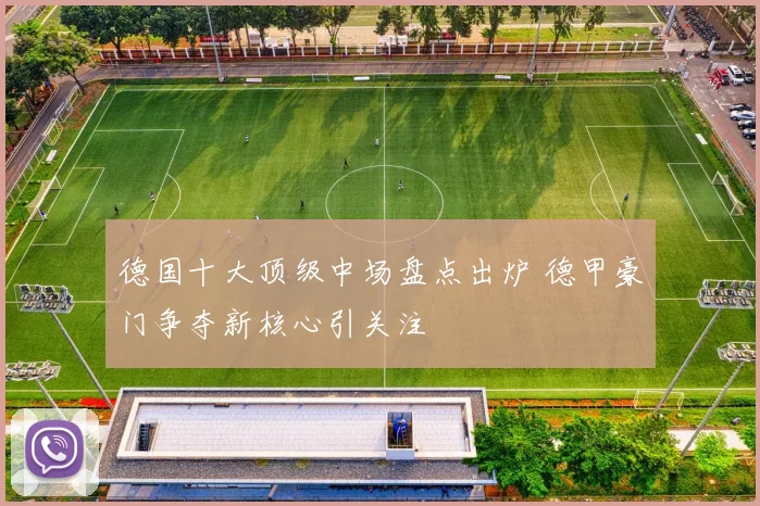 德国十大顶级中场盘点出炉 德甲豪门争夺新核心引关注