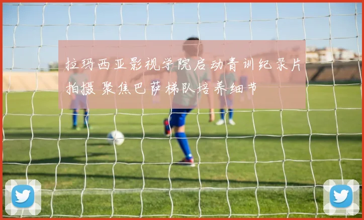拉玛西亚影视学院启动青训纪录片拍摄 聚焦巴萨梯队培养细节