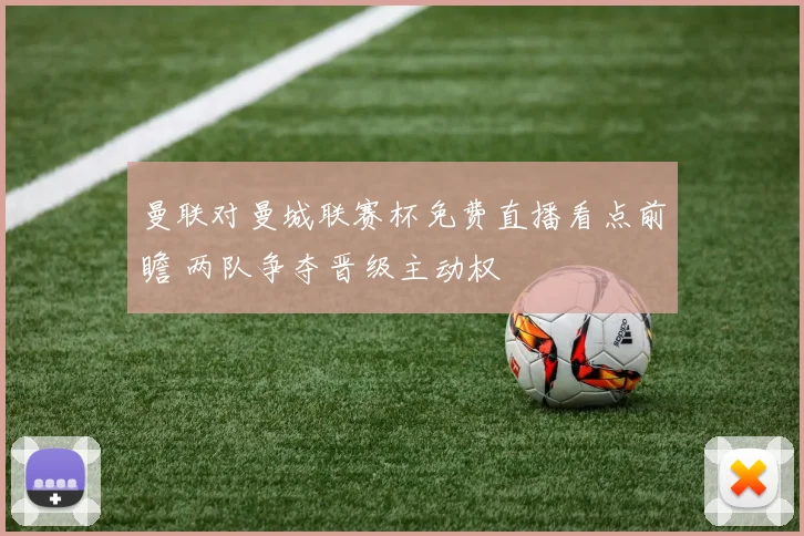 曼联对曼城联赛杯免费直播看点前瞻 两队争夺晋级主动权