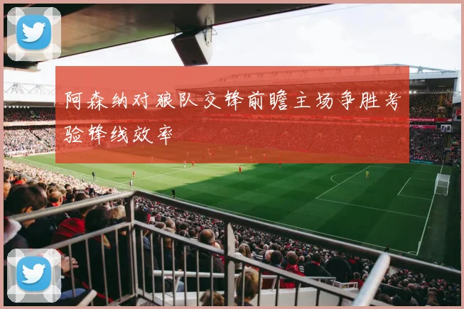 阿森纳对狼队交锋前瞻主场争胜考验锋线效率