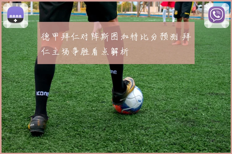 德甲拜仁对阵斯图加特比分预测 拜仁主场争胜看点解析