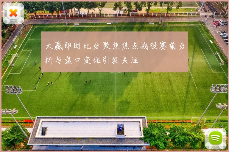 大嬴即时比分聚焦焦点战役赛前分析与盘口变化引发关注
