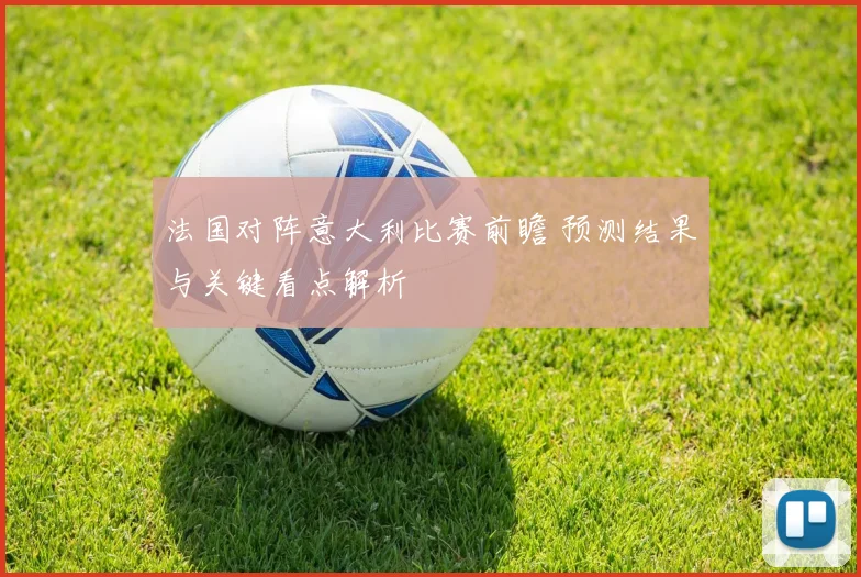 法国对阵意大利比赛前瞻 预测结果与关键看点解析