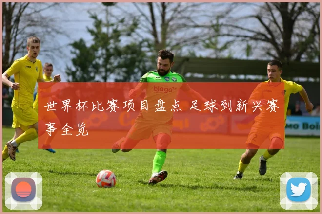 世界杯比赛项目盘点 足球到新兴赛事全览
