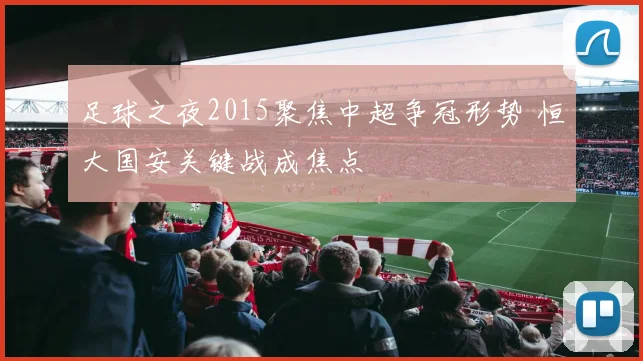 足球之夜2015聚焦中超争冠形势 恒大国安关键战成焦点