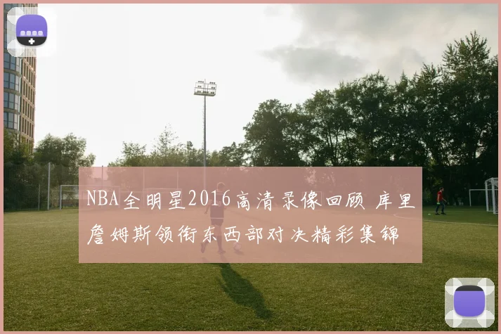 NBA全明星2016高清录像回顾 库里詹姆斯领衔东西部对决精彩集锦