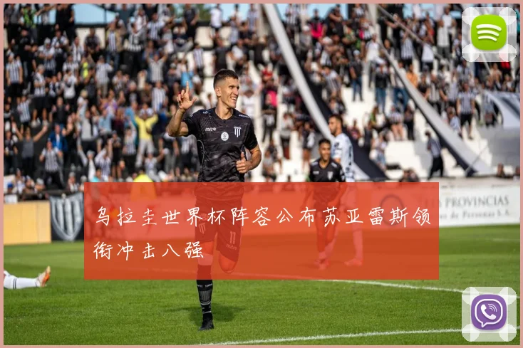 乌拉圭世界杯阵容公布苏亚雷斯领衔冲击八强